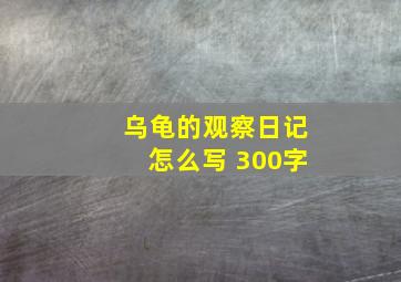 乌龟的观察日记怎么写 300字